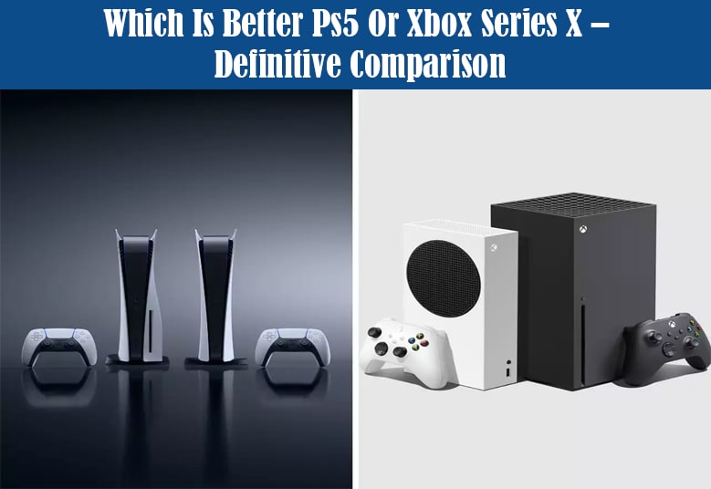 Better Ps5 Or Xbox Series X – Definitive Comparison