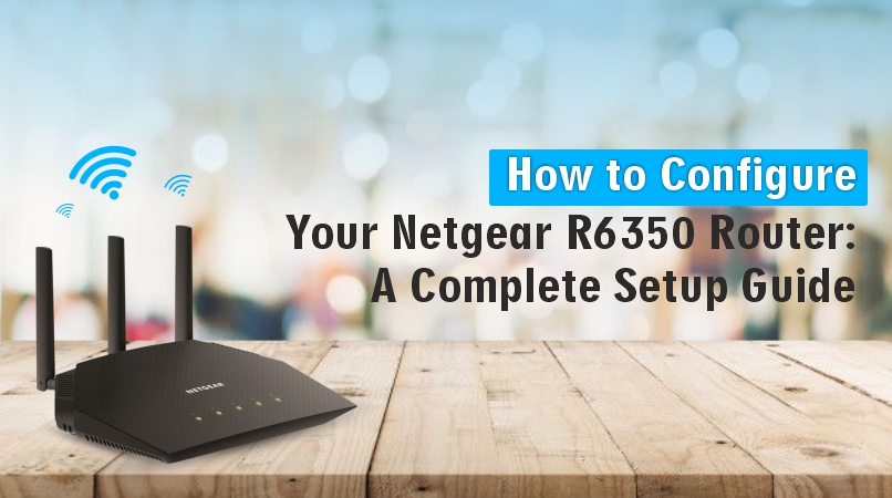 How to Configure Your Netgear R6350 Router A Complete Setup Guide